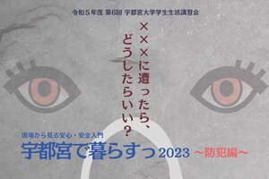 ［在学生の皆さんへ］令和５年度 第６回学生生活講習会「現場から見た安心・安全入門 宇都宮で暮らすっ2023 ～防犯編～ 」