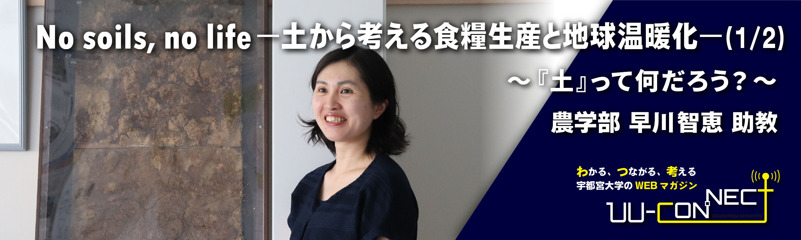 No soils, no life ―土から考える食糧生産と地球温暖化―（1/2） ～『土』って何だろう？～ 農学部 早川智恵 助教